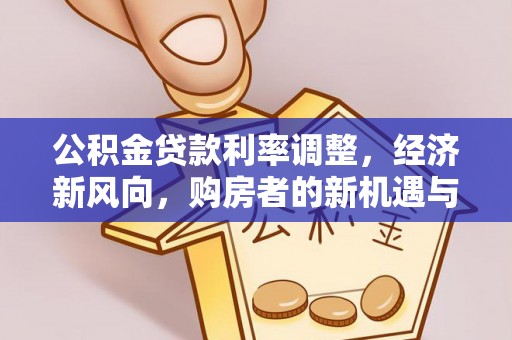 江孜公积金贷款利率调整，经济新风向，购房者的新机遇与挑战