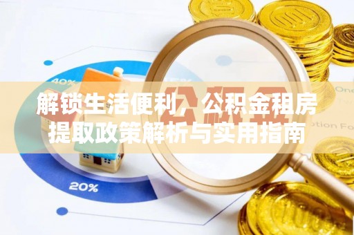 江孜解锁生活便利，公积金租房提取政策解析与实用指南
