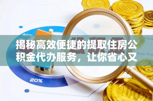 江孜揭秘高效便捷的提取住房公积金代办服务，让你省心又省力