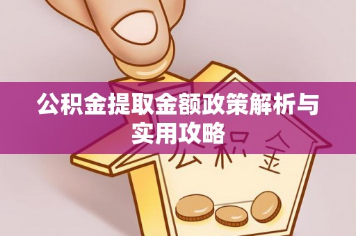 江孜公积金提取金额政策解析与实用攻略