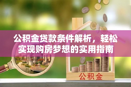 江孜公积金贷款条件解析，轻松实现购房梦想的实用指南