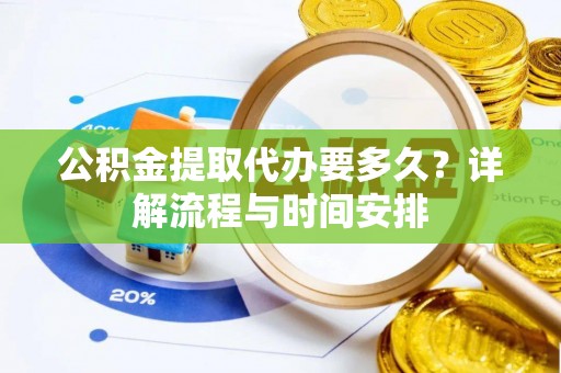 江孜公积金提取代办要多久？详解流程与时间安排