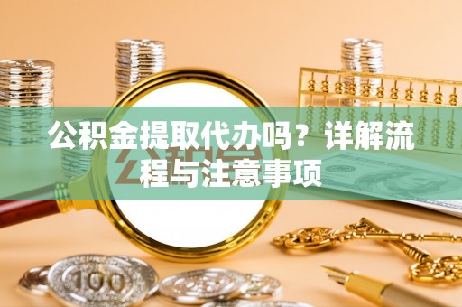 江孜公积金提取代办吗？详解流程与注意事项