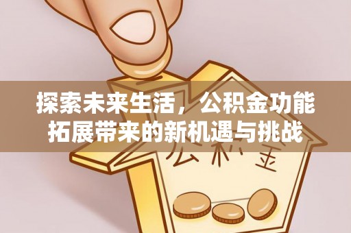 江孜探索未来生活，公积金功能拓展带来的新机遇与挑战