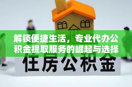 江孜解锁便捷生活，专业代办公积金提取服务的崛起与选择