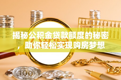 江孜揭秘公积金贷款额度的秘密，助你轻松实现购房梦想