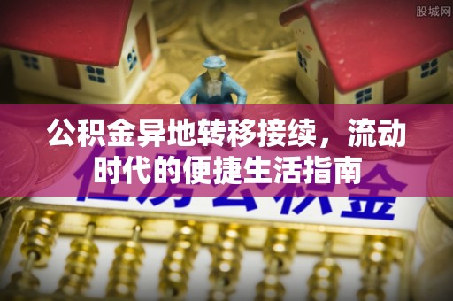 江孜公积金异地转移接续，流动时代的便捷生活指南