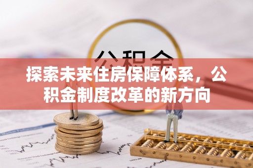 江孜探索未来住房保障体系，公积金制度改革的新方向