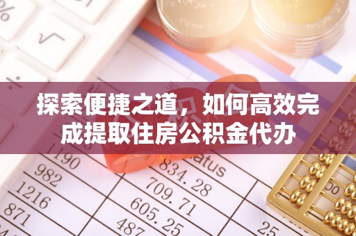 江孜探索便捷之道，如何高效完成提取住房公积金代办