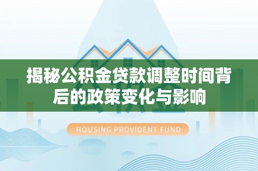 江孜揭秘公积金贷款调整时间背后的政策变化与影响