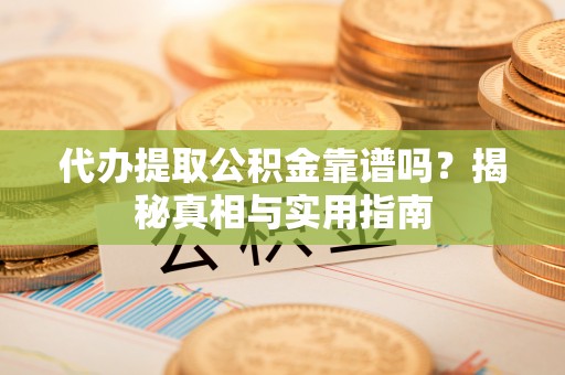 江孜代办提取公积金靠谱吗？揭秘真相与实用指南