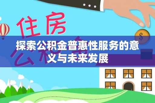 江孜探索公积金普惠性服务的意义与未来发展