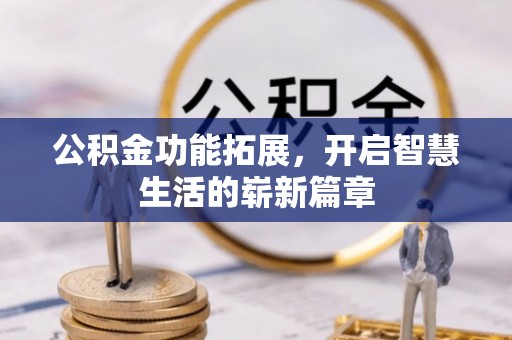 江孜公积金功能拓展，开启智慧生活的崭新篇章