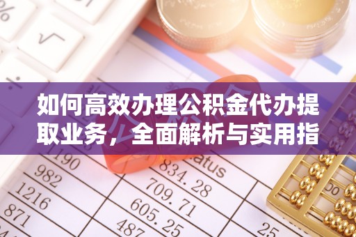 江孜如何高效办理公积金代办提取业务，全面解析与实用指南