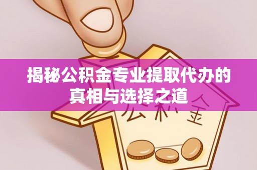 江孜揭秘公积金专业提取代办的真相与选择之道