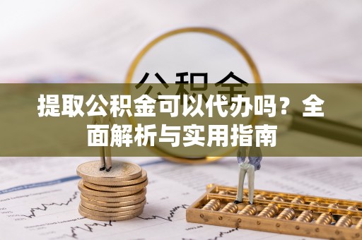 江孜提取公积金可以代办吗？全面解析与实用指南