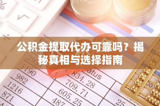 江孜公积金提取代办可靠吗？揭秘真相与选择指南