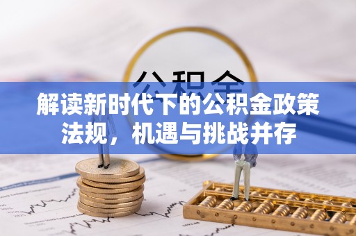 江孜解读新时代下的公积金政策法规，机遇与挑战并存
