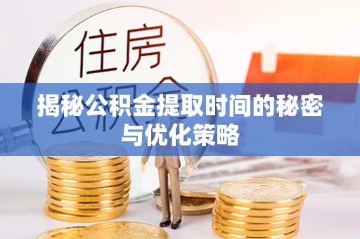江孜揭秘公积金提取时间的秘密与优化策略