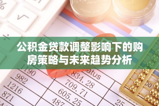 江孜公积金贷款调整影响下的购房策略与未来趋势分析