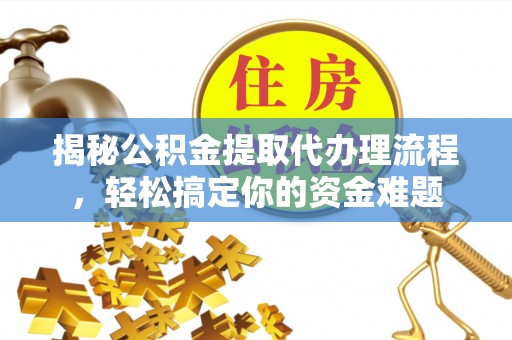江孜揭秘公积金提取代办理流程，轻松搞定你的资金难题