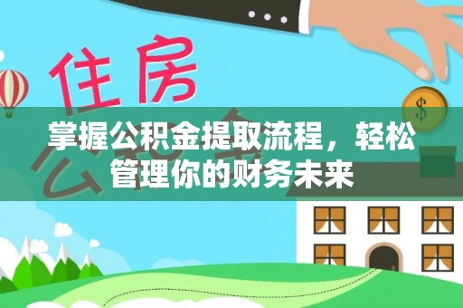 江孜掌握公积金提取流程，轻松管理你的财务未来