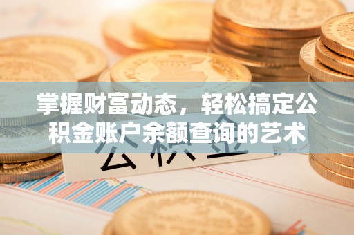 江孜掌握财富动态，轻松搞定公积金账户余额查询的艺术