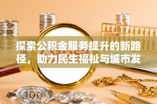 江孜探索公积金服务提升的新路径，助力民生福祉与城市发展
