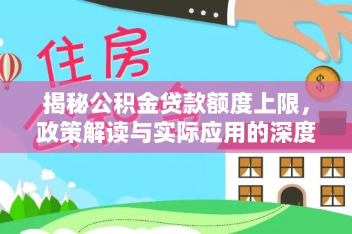 江孜揭秘公积金贷款额度上限，政策解读与实际应用的深度分析
