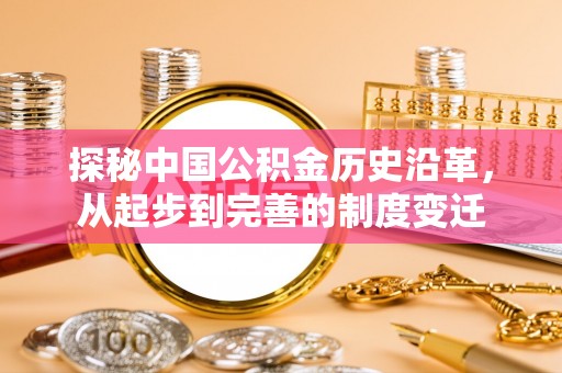 江孜探秘中国公积金历史沿革，从起步到完善的制度变迁