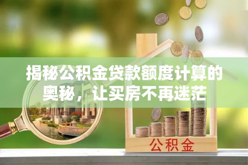 江孜揭秘公积金贷款额度计算的奥秘，让买房不再迷茫