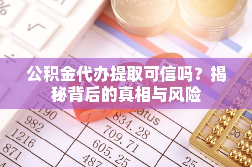 江孜公积金代办提取可信吗？揭秘背后的真相与风险