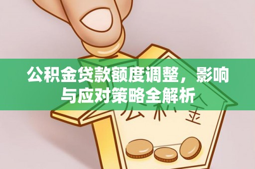 江孜公积金贷款额度调整，影响与应对策略全解析