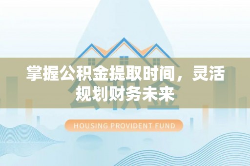 江孜掌握公积金提取时间，灵活规划财务未来