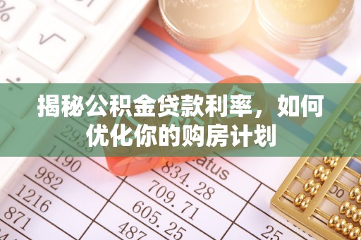 江孜揭秘公积金贷款利率，如何优化你的购房计划