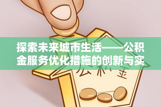 江孜探索未来城市生活——公积金服务优化措施的创新与实践