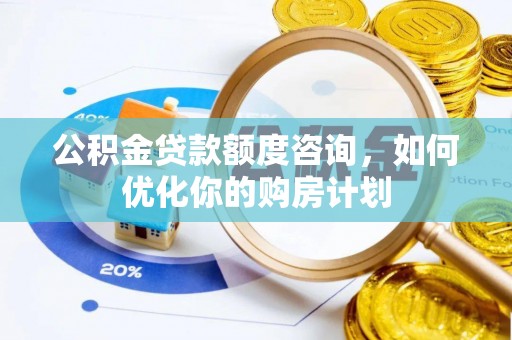 江孜公积金贷款额度咨询，如何优化你的购房计划