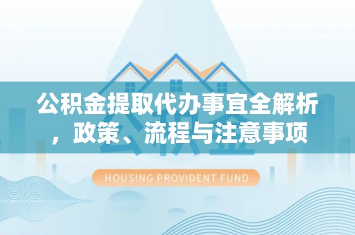 江孜公积金提取代办事宜全解析，政策、流程与注意事项