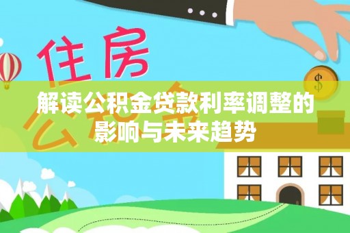 江孜解读公积金贷款利率调整的影响与未来趋势