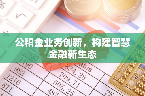 江孜公积金业务创新，构建智慧金融新生态