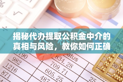 江孜揭秘代办提取公积金中介的真相与风险，教你如何正确操作