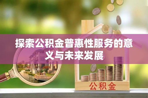 江孜探索公积金普惠性服务的意义与未来发展