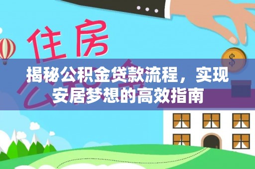 江孜揭秘公积金贷款流程，实现安居梦想的高效指南