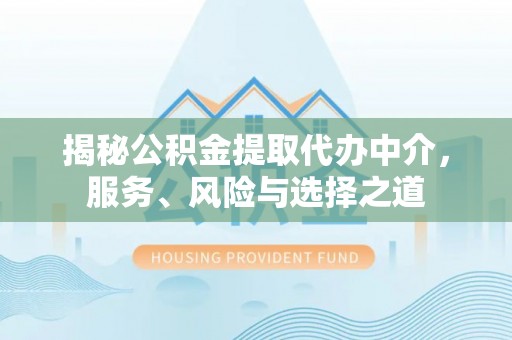 江孜揭秘公积金提取代办中介，服务、风险与选择之道