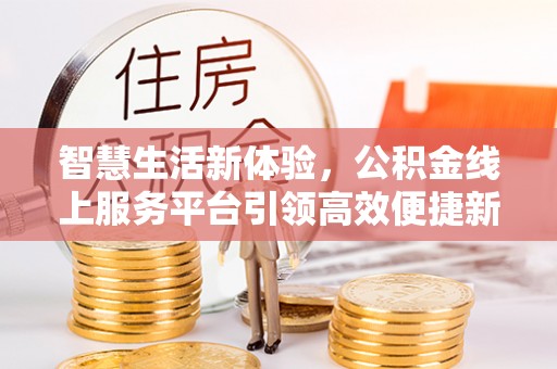 江孜智慧生活新体验，公积金线上服务平台引领高效便捷新时代