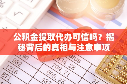 江孜公积金提取代办可信吗？揭秘背后的真相与注意事项