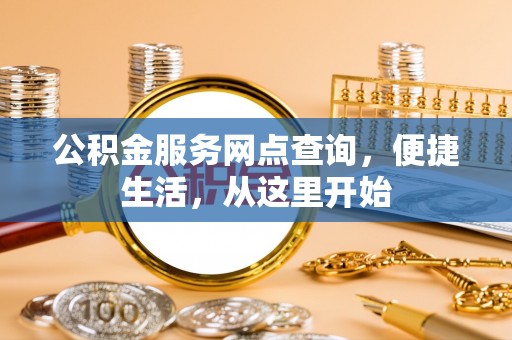 江孜公积金服务网点查询，便捷生活，从这里开始