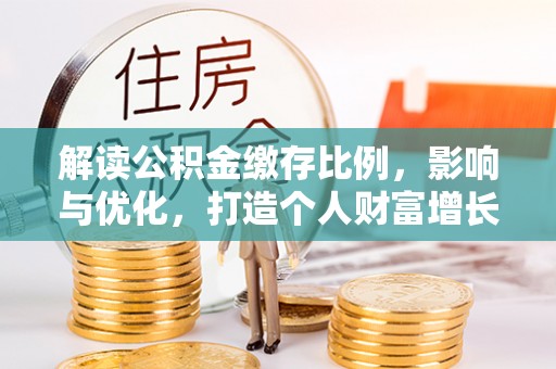 江孜解读公积金缴存比例，影响与优化，打造个人财富增长新引擎