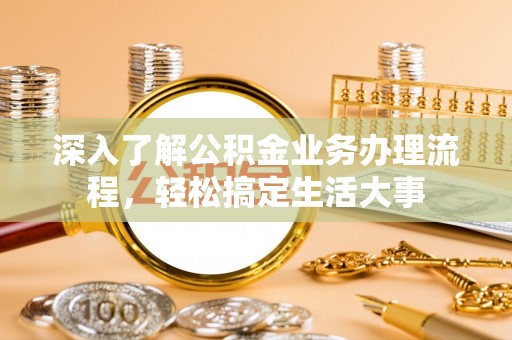 江孜深入了解公积金业务办理流程，轻松搞定生活大事