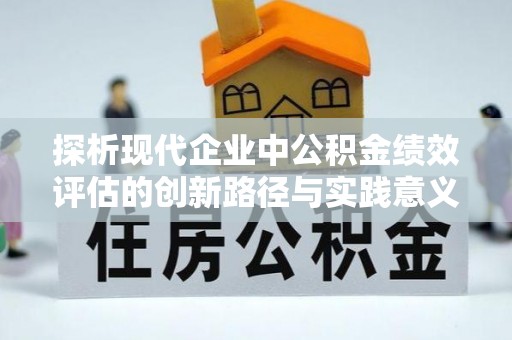 江孜探析现代企业中公积金绩效评估的创新路径与实践意义
